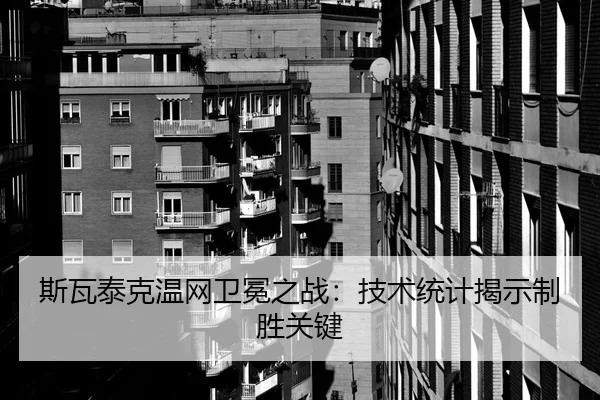 斯瓦泰克温网卫冕之战：技术统计揭示制胜关键